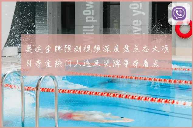 奥运金牌预测视频深度盘点各大项目夺金热门人选及奖牌争夺看点