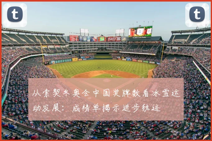 从索契冬奥会中国奖牌数看冰雪运动发展：成绩单揭示进步轨迹