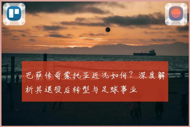 巴萨传奇蒙托亚近况如何？深度解析其退役后转型与足球事业