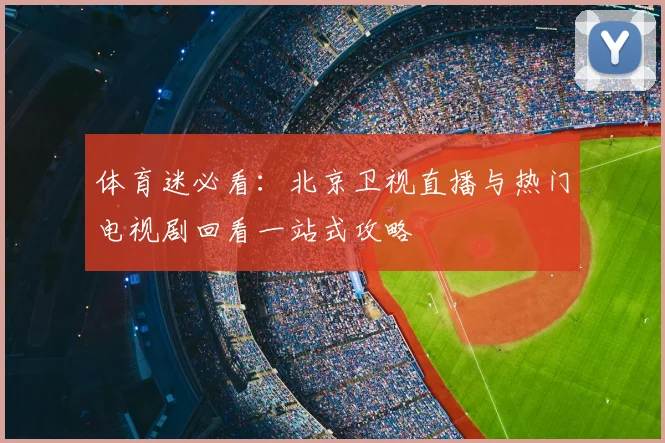 体育迷必看:北京卫视直播与热门电视剧回看一站式攻略