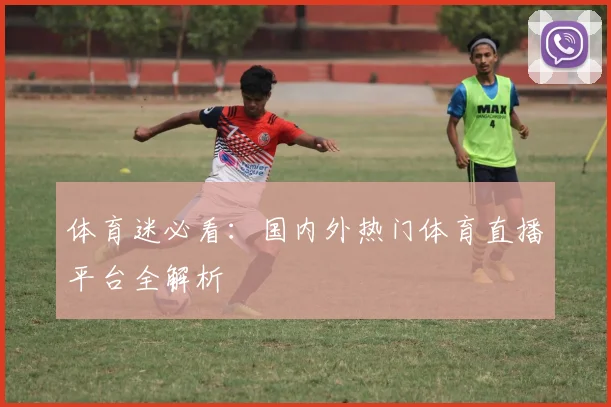 体育迷必看:国内外热门体育直播平台全解析