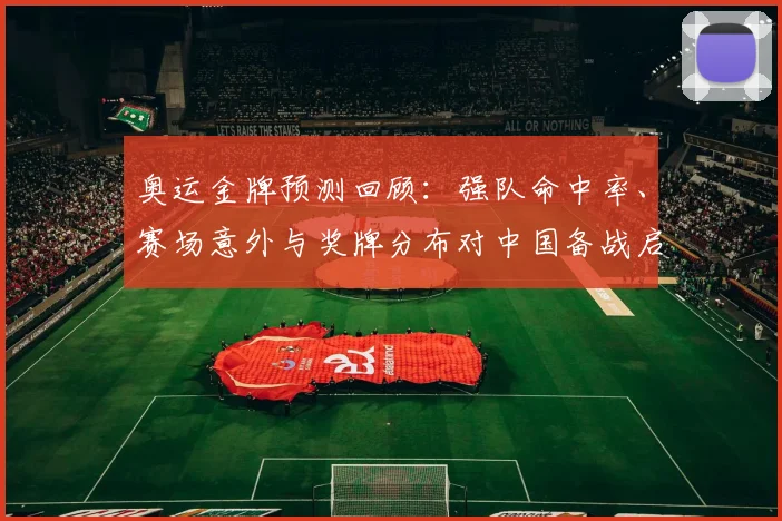 奥运金牌预测回顾：强队命中率、赛场意外与奖牌分布对中国备战启示