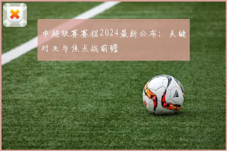 中超联赛赛程2024最新公布:关键对决与焦点战前瞻
