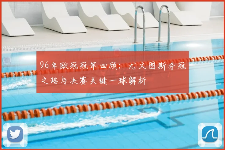 96年欧冠冠军回顾：尤文图斯夺冠之路与决赛关键一球解析