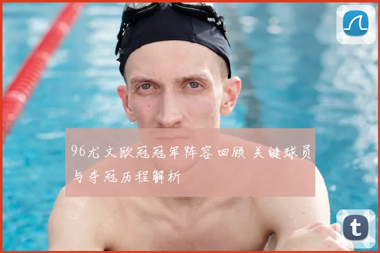 96尤文欧冠冠军阵容回顾 关键球员与夺冠历程解析