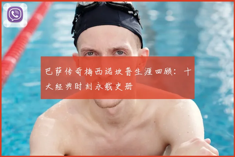 巴萨传奇梅西诺坎普生涯回顾：十大经典时刻永载史册